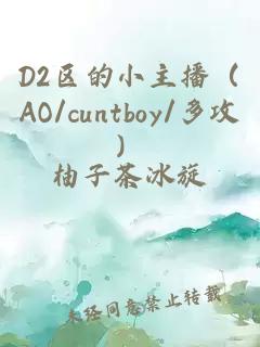 D2区的小主播（AO/cuntboy/多攻）