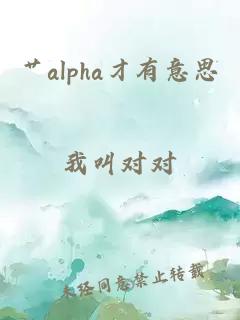 艹alpha才有意思