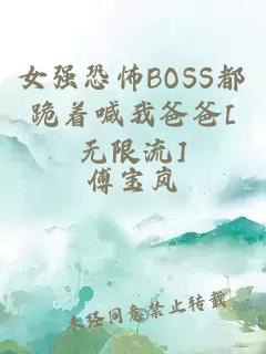 女强恐怖BOSS都跪着喊我爸爸[无限流]