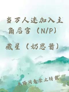 当万人迷加入主角后宫（N/P）