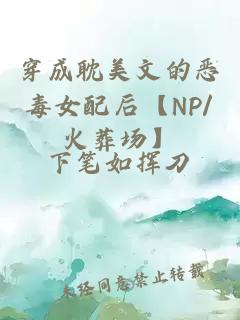 穿成耽美文的恶毒女配后【NP/火葬场】